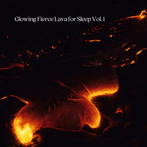 Glowing Fierce Lava for Sleep Vol. 1