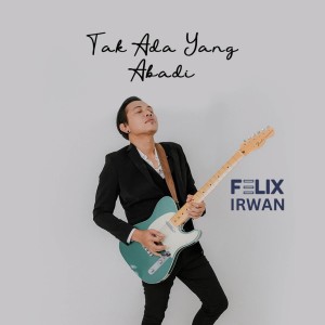 Tak Ada Yang Abadi dari Felix Irwan