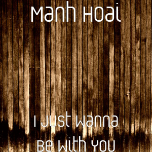Listen to I Just Wanna Be With You song with lyrics from Manh Hoai