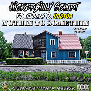Hickerbilly Schort的專輯Nothin' To Somethin' (feat. Sloosh & OdDjOb) [Extended] [Explicit]