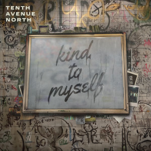 Tenth Avenue North的專輯Kind To Myself