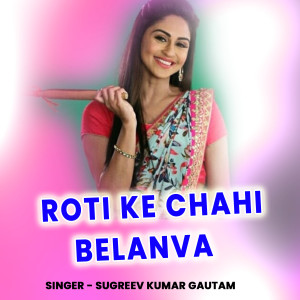 Listen to Roti Ke Chahi Belanva song with lyrics from Sugreev Kumar Gautam