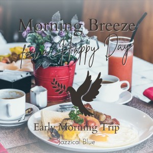 อัลบัม Morning Breeze for a Happy Day - Early Morning Trip ศิลปิน Jazzical Blue