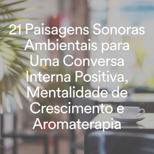 Album 21 Paisagens Sonoras Ambientais para Uma Conversa Interna Positiva, Mentalidade de Crescimento e Aromaterapia oleh Musicoterapia