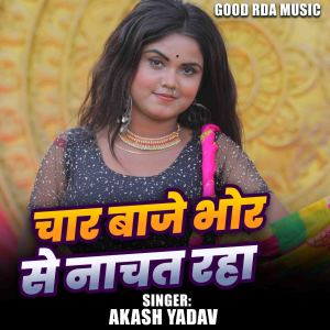 Listen to Char Baje Bhor Se Nachat Raha song with lyrics from Akash Yadav