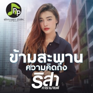 ดาวน์โหลดและฟังเพลง ข้ามสะพานความคิดถึง พร้อมเนื้อเพลงจาก ริสา คารามายด์