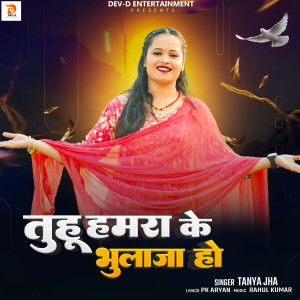 Listen to Tuhu Hamra Ke Bhula Ja Ho song with lyrics from Tanya Jha