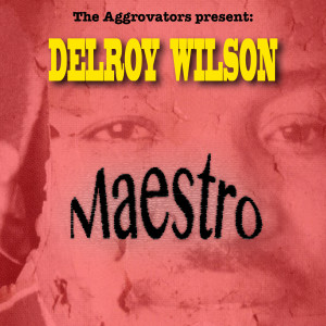 The Aggrovators Present: Delroy Wilson: Maestro