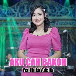 Dengarkan lagu Aku Cah Bakoh nyanyian Yeni Inka Adella dengan lirik