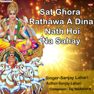 Listen to Sat Ghora Rathawa A Dina Nath Hoi Na Sahay song with lyrics from Sanjay Lahari