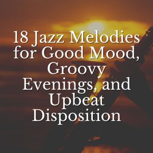 18 Jazz Melodies for Good Mood, Groovy Evenings, and Upbeat Disposition