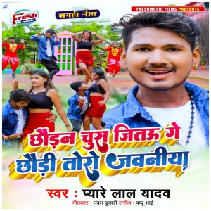 Album Chhauran Chus Jitau Ge Chhaudi Toro Jawaniya oleh Pyare Lal Yadav