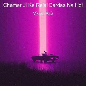 Chamar Ji Ke Relal Bardas Na Hoi dari Vikash Rao
