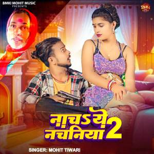 Listen to Nacha Ye Nachaniya 2 song with lyrics from Mohit Tiwari