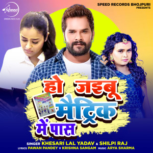 Dengarkan lagu Ho Jaibu Matric Me Pass nyanyian Khesari Lal Yadav dengan lirik