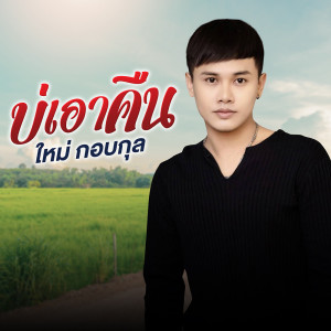 ดาวน์โหลดและฟังเพลง บ่เอาคืน พร้อมเนื้อเพลงจาก ใหม่ กอบกุล