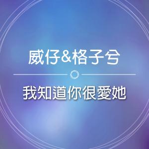 收聽威仔的我知道你很愛她歌詞歌曲