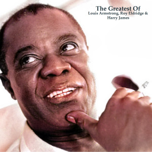 อัลบัม The Greatest Of Louis Armstrong, Roy Eldridge & Harry James (All Tracks Remastered) ศิลปิน Louis Armstrong