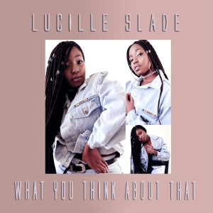 ดาวน์โหลดและฟังเพลง What You Think About That พร้อมเนื้อเพลงจาก Lucille Slade