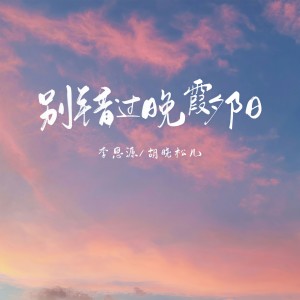 收聽李思源的別錯過晚霞夕陽歌詞歌曲