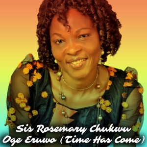 ดาวน์โหลดและฟังเพลง Oge Eruwo (Time Has Come) พร้อมเนื้อเพลงจาก Sis. Rosemary Chukwu
