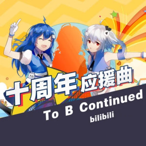 Album To B Continued (哔哩哔哩弹幕网十周年应援曲) oleh 幽舞越山