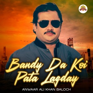 Listen to Bandy Da Koi Pata Lagday song with lyrics from Anwaar Ali Khan Baloch