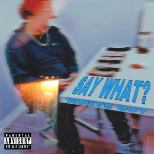White Boy的專輯Say What? (Explicit)