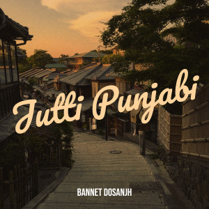 收听Bannet Dosanjh的Jutti Punjabi歌词歌曲
