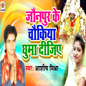 Album Jaunpur Ke Chokiya Ghuma Dijiye from Ashish Mishra