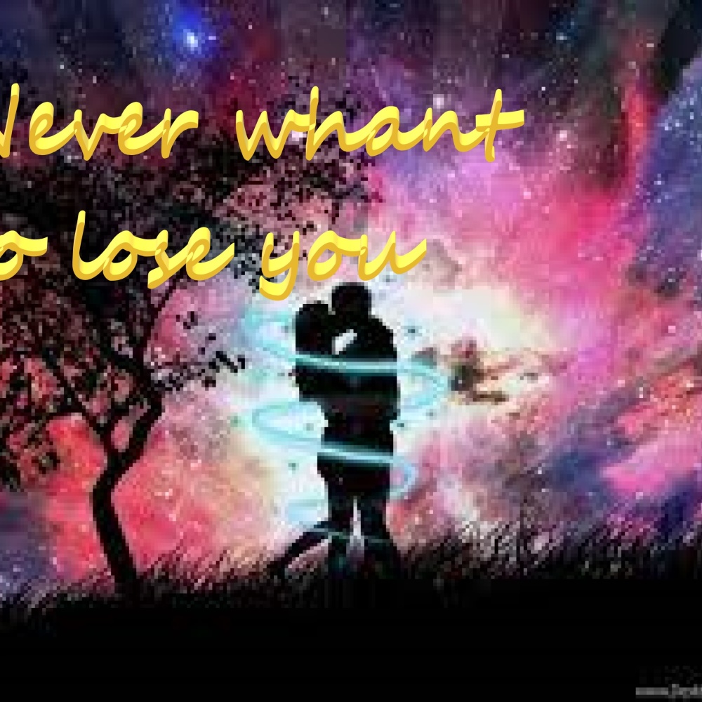 Never want to lose you