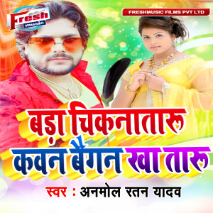 Listen to Bada Chiknataru Kawan Baigan Kha Taru song with lyrics from Anmol Ratan Yadav