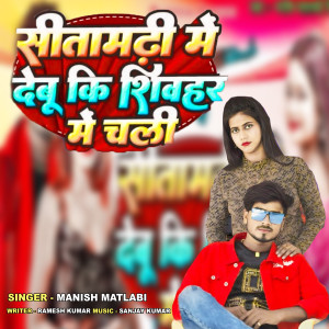 Listen to Sitamarhi Me Debu Ki Sheohar Me Chali song with lyrics from Manish Matlabi