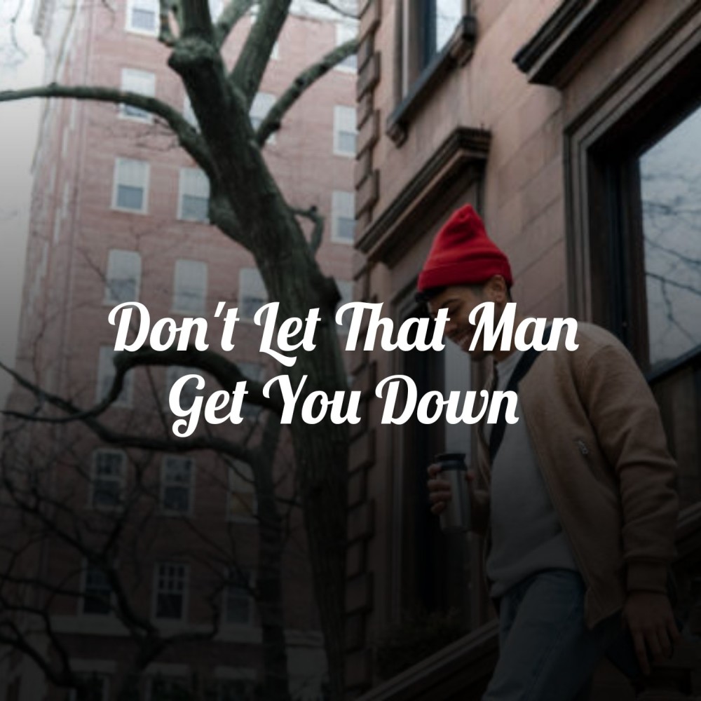 Don't Let That Man Get You Down