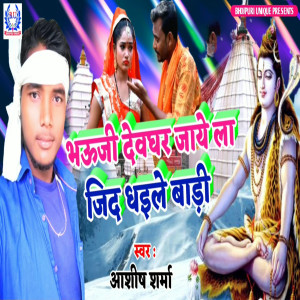 收听Ashish Sharma的Bhauji Devghar Jaaye La Zid Dhaile Bari歌词歌曲
