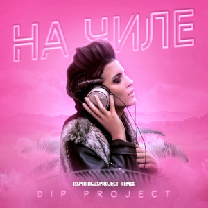 Listen to На чиле (Asparagus Project Remix) song with lyrics from DIP Project