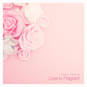 อัลบัม Love Is Fragrant ศิลปิน Song Areum