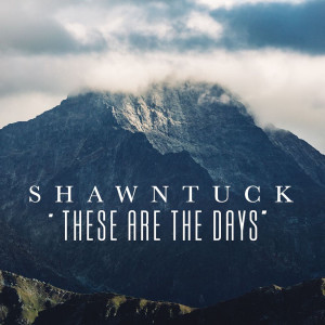 收听Shawn Tuck的"These Are the Days" (Explicit)歌词歌曲