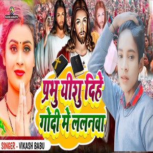 Listen to Prabhu Yeshu Dihe Godi Me Lalanawa song with lyrics from Vikash Babu