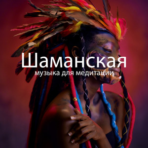 Album Шаманская музыка для медитации (Глубокая релаксация с барабанами и флейтой и звуками природы) from Академия Глубокой Релаксации