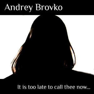 Listen to It Is Too Late to Call Thee Now song with lyrics from Andrey Brovko
