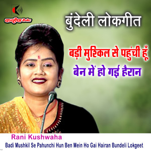 收听RANI KUSHWAHA的Badi Mushkil Se Pahunchi Hun Ben Mein Ho Gai Hairan Bundeli Lokgeet歌词歌曲
