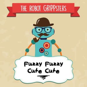 收聽The Robot Grippsters的Fuzzy Fuzzy Cute Cute歌詞歌曲