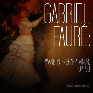 อัลบัม Gabriel Fauré: Pavane in F-Sharp Minor, Op. 50 - Single ศิลปิน Chamber Orchestra of Rome