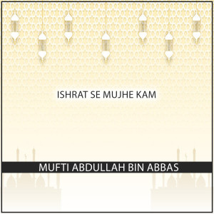 Listen to Ishrat Se Mujhe Kam song with lyrics from Mufti Abdullah Bin Abbas