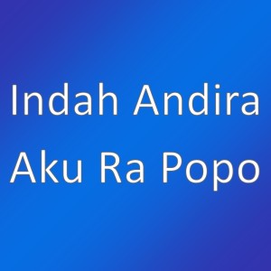 Album Aku Ra Popo oleh Indah Andira
