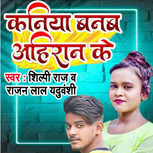 Listen to Kaniya Banab Ahiran ke song with lyrics from Shilpi Raj