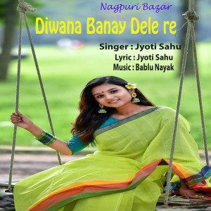 Listen to Diwana Banay Dele Re song with lyrics from Jyoti Sahu