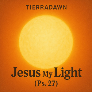 Listen to Jesus My Light (Ps. 27) song with lyrics from TierraDawn