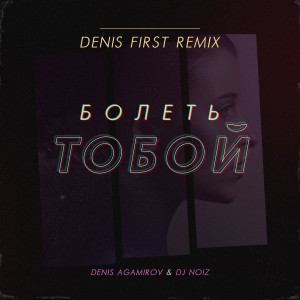 Denis Agamirov的專輯Болеть тобой (Denis First Remix)